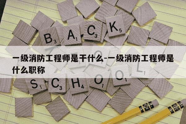 一级消防工程师是干什么-一级消防工程师是什么职称-第1张图片-学习推荐网 一级消防工程师是干什么-一级消防工程师是什么职称-第1张图片-学习推荐网