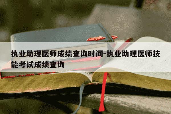 执业助理医师成绩查询时间-执业助理医师技能考试成绩查询-第1张图片-学习推荐网 执业助理医师成绩查询时间-执业助理医师技能考试成绩查询-第1张图片-学习推荐网