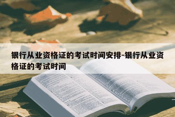 银行从业资格证的考试时间安排-银行从业资格证的考试时间-第1张图片-学习推荐网 银行从业资格证的考试时间安排-银行从业资格证的考试时间-第1张图片-学习推荐网