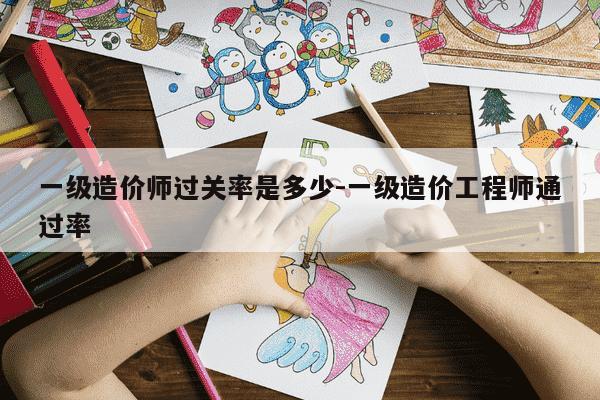 一级造价师过关率是多少-一级造价工程师通过率-第1张图片-学习推荐网