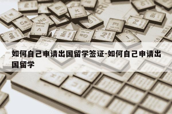 如何自己申请出国留学签证-如何自己申请出国留学-第1张图片-学习推荐网 如何自己申请出国留学签证-如何自己申请出国留学-第1张图片-学习推荐网