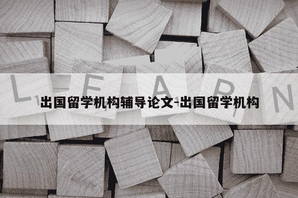 出国留学机构辅导论文-出国留学机构-第1张图片-学习推荐网 出国留学机构辅导论文-出国留学机构-第1张图片-学习推荐网