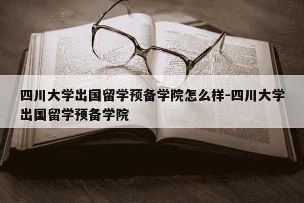 四川大学出国留学预备学院怎么样-四川大学出国留学预备学院-第1张图片-学习推荐网 四川大学出国留学预备学院怎么样-四川大学出国留学预备学院-第1张图片-学习推荐网