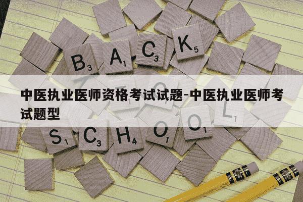 中医执业医师资格考试试题-中医执业医师考试题型-第1张图片-学习推荐网