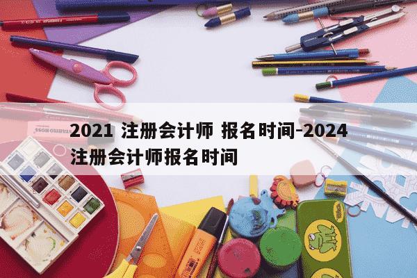 2021 注册会计师 报名时间-2024注册会计师报名时间-第1张图片-学习推荐网 2021 注册会计师 报名时间-2024注册会计师报名时间-第1张图片-学习推荐网