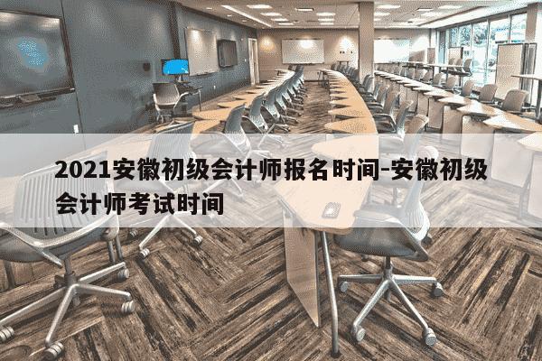 2021安徽初级会计师报名时间-安徽初级会计师考试时间-第1张图片-学习推荐网 2021安徽初级会计师报名时间-安徽初级会计师考试时间-第1张图片-学习推荐网