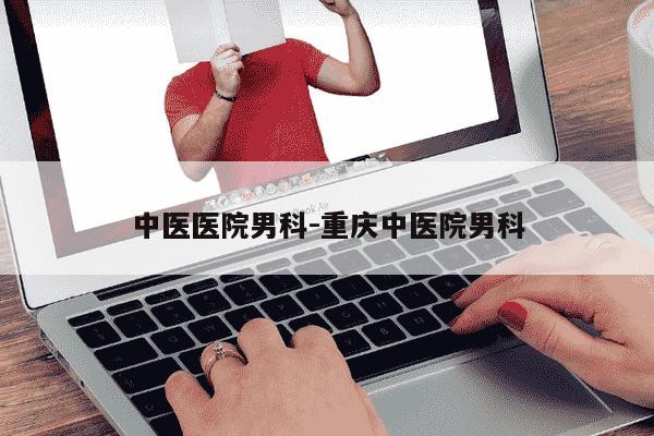 中医医院男科-重庆中医院男科-第1张图片-学习推荐网