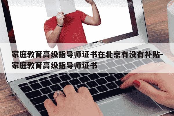家庭教育高级指导师证书在北京有没有补贴-家庭教育高级指导师证书-第1张图片-学习推荐网