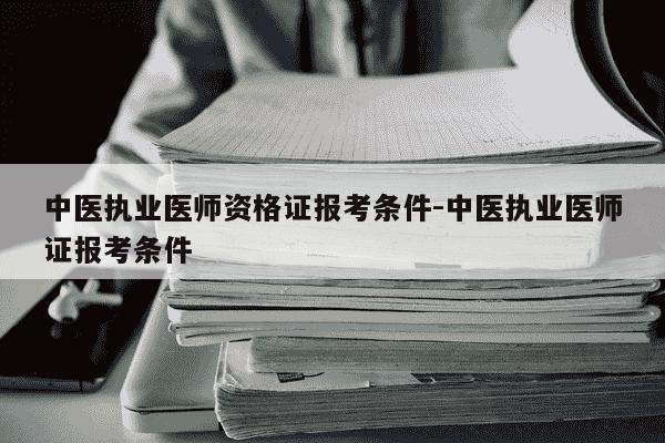 中医执业医师资格证报考条件-中医执业医师证报考条件-第1张图片-学习推荐网