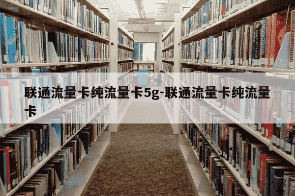 联通流量卡纯流量卡5g-联通流量卡纯流量卡-第1张图片-学习推荐网 联通流量卡纯流量卡5g-联通流量卡纯流量卡-第1张图片-学习推荐网