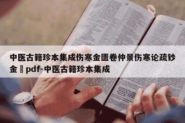 中医古籍珍本集成伤寒金匮卷仲景伤寒论疏钞金錍pdf-中医古籍珍本集成-第1张图片-学习推荐网 中医古籍珍本集成伤寒金匮卷仲景伤寒论疏钞金錍pdf-中医古籍珍本集成-第1张图片-学习推荐网