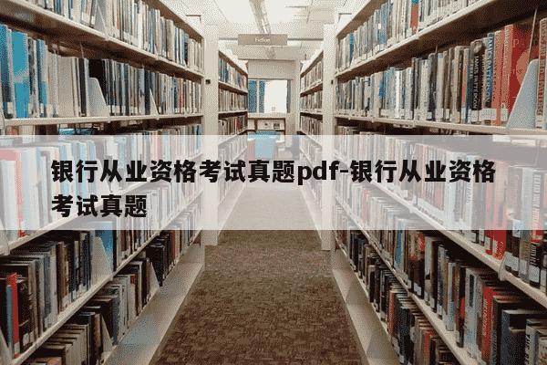 银行从业资格考试真题pdf-银行从业资格考试真题-第1张图片-学习推荐网 银行从业资格考试真题pdf-银行从业资格考试真题-第1张图片-学习推荐网