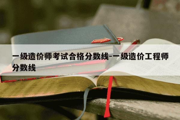 一级造价师考试合格分数线-一级造价工程师分数线-第1张图片-学习推荐网