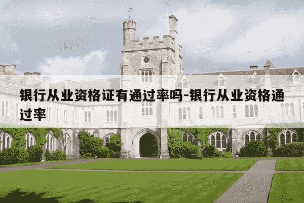 银行从业资格证有通过率吗-银行从业资格通过率-第1张图片-学习推荐网 银行从业资格证有通过率吗-银行从业资格通过率-第1张图片-学习推荐网