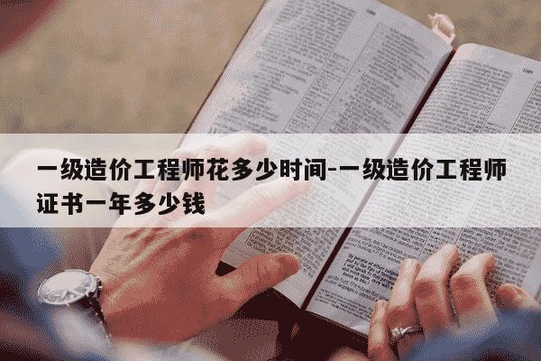 一级造价工程师花多少时间-一级造价工程师证书一年多少钱-第1张图片-学习推荐网