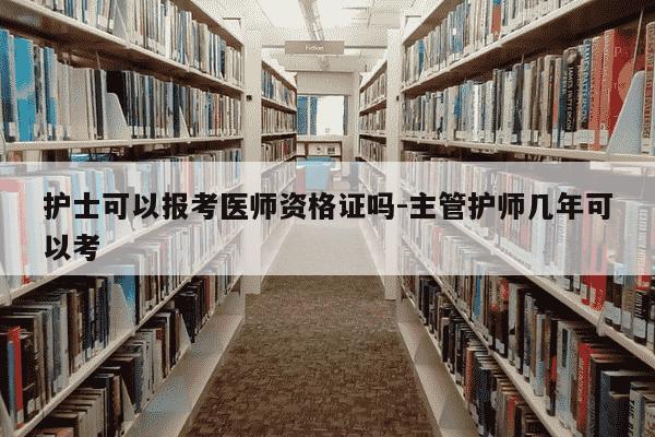 护士可以报考医师资格证吗-主管护师几年可以考-第1张图片-学习推荐网 护士可以报考医师资格证吗-主管护师几年可以考-第1张图片-学习推荐网