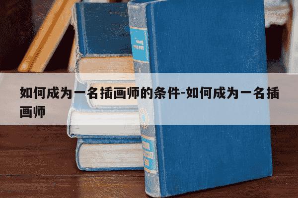 如何成为一名插画师的条件-如何成为一名插画师-第1张图片-学习推荐网