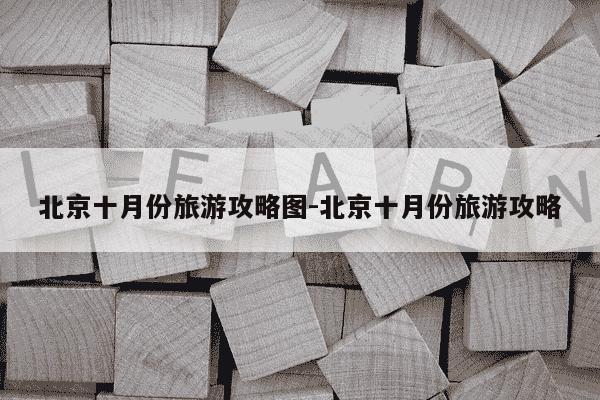 北京十月份旅游攻略图-北京十月份旅游攻略-第1张图片-学习推荐网 北京十月份旅游攻略图-北京十月份旅游攻略-第1张图片-学习推荐网
