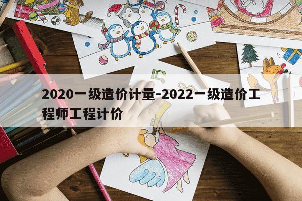 2020一级造价计量-2022一级造价工程师工程计价-第1张图片-学习推荐网