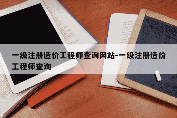 一级注册造价工程师查询网站-一级注册造价工程师查询-第1张图片-学习推荐网