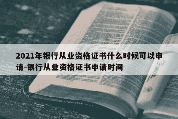 2021年银行从业资格证书什么时候可以申请-银行从业资格证书申请时间-第1张图片-学习推荐网