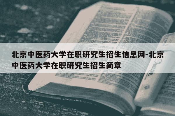北京中医药大学在职研究生招生信息网-北京中医药大学在职研究生招生简章-第1张图片-学习推荐网 北京中医药大学在职研究生招生信息网-北京中医药大学在职研究生招生简章-第1张图片-学习推荐网