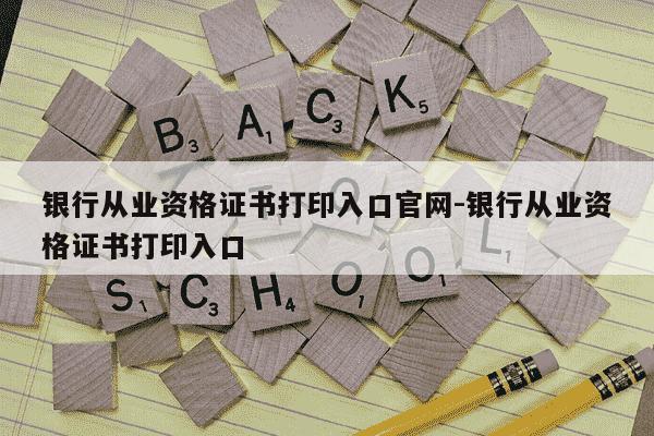 银行从业资格证书打印入口官网-银行从业资格证书打印入口-第1张图片-学习推荐网 银行从业资格证书打印入口官网-银行从业资格证书打印入口-第1张图片-学习推荐网