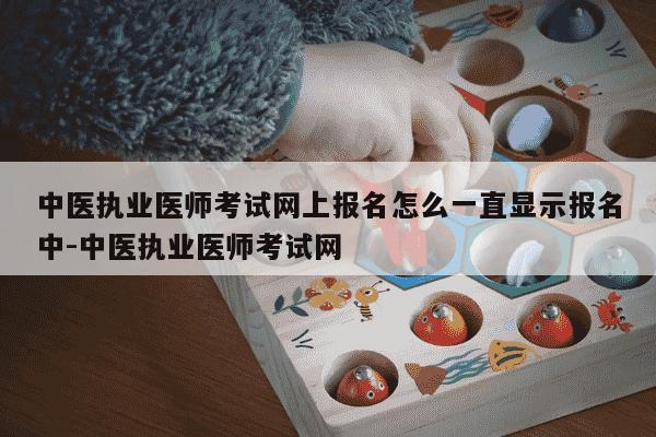 中医执业医师考试网上报名怎么一直显示报名中-中医执业医师考试网-第1张图片-学习推荐网 中医执业医师考试网上报名怎么一直显示报名中-中医执业医师考试网-第1张图片-学习推荐网