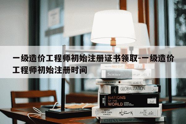 一级造价工程师初始注册证书领取-一级造价工程师初始注册时间-第1张图片-学习推荐网 一级造价工程师初始注册证书领取-一级造价工程师初始注册时间-第1张图片-学习推荐网