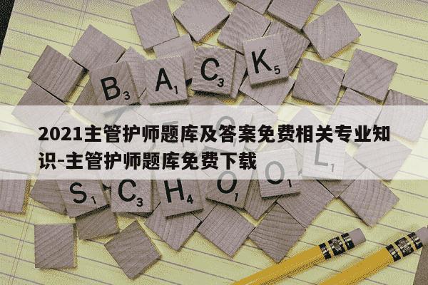 2021主管护师题库及答案免费相关专业知识-主管护师题库免费下载-第1张图片-学习推荐网