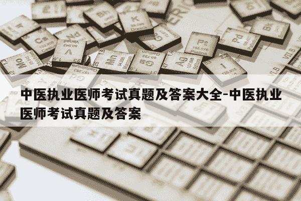 中医执业医师考试真题及答案大全-中医执业医师考试真题及答案-第1张图片-学习推荐网