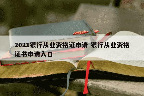 2021银行从业资格证申请-银行从业资格证书申请入口-第1张图片-学习推荐网 2021银行从业资格证申请-银行从业资格证书申请入口-第1张图片-学习推荐网