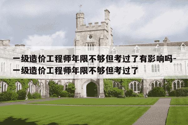 一级造价工程师年限不够但考过了有影响吗-一级造价工程师年限不够但考过了-第1张图片-学习推荐网 一级造价工程师年限不够但考过了有影响吗-一级造价工程师年限不够但考过了-第1张图片-学习推荐网