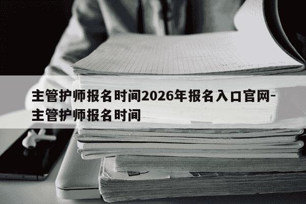 主管护师报名时间2026年报名入口官网-主管护师报名时间-第1张图片-学习推荐网 主管护师报名时间2026年报名入口官网-主管护师报名时间-第1张图片-学习推荐网