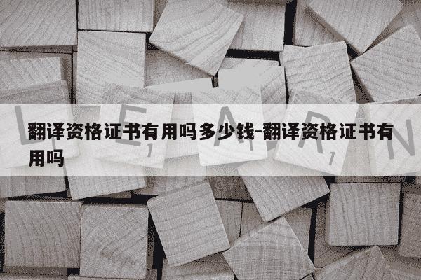 翻译资格证书有用吗多少钱-翻译资格证书有用吗-第1张图片-学习推荐网 翻译资格证书有用吗多少钱-翻译资格证书有用吗-第1张图片-学习推荐网