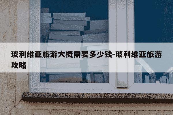 玻利维亚旅游大概需要多少钱-玻利维亚旅游攻略-第1张图片-学习推荐网 玻利维亚旅游大概需要多少钱-玻利维亚旅游攻略-第1张图片-学习推荐网