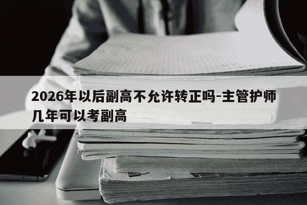 2026年以后副高不允许转正吗-主管护师几年可以考副高-第1张图片-学习推荐网 2026年以后副高不允许转正吗-主管护师几年可以考副高-第1张图片-学习推荐网