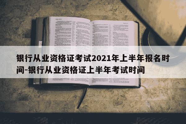 银行从业资格证考试2021年上半年报名时间-银行从业资格证上半年考试时间-第1张图片-学习推荐网 银行从业资格证考试2021年上半年报名时间-银行从业资格证上半年考试时间-第1张图片-学习推荐网