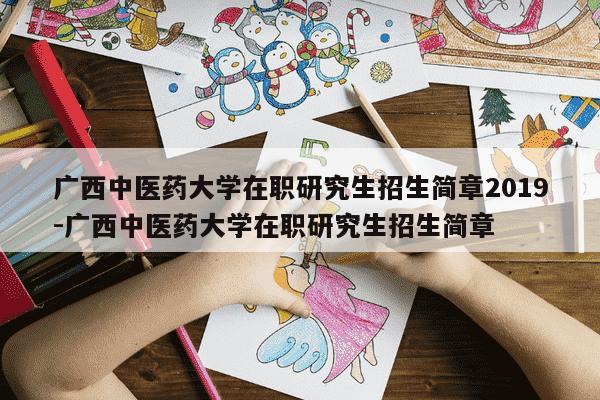广西中医药大学在职研究生招生简章2019-广西中医药大学在职研究生招生简章-第1张图片-学习推荐网 广西中医药大学在职研究生招生简章2019-广西中医药大学在职研究生招生简章-第1张图片-学习推荐网