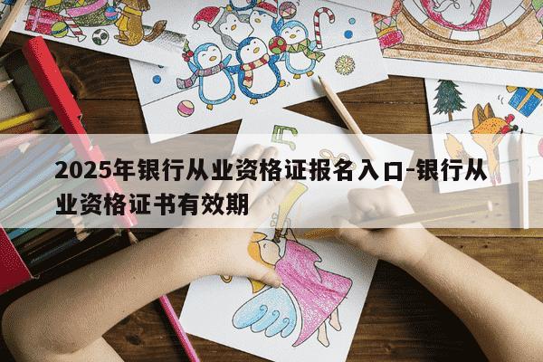 2025年银行从业资格证报名入口-银行从业资格证书有效期-第1张图片-学习推荐网 2025年银行从业资格证报名入口-银行从业资格证书有效期-第1张图片-学习推荐网