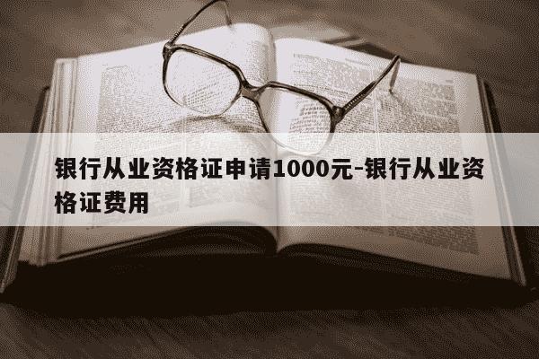 银行从业资格证申请1000元-银行从业资格证费用-第1张图片-学习推荐网 银行从业资格证申请1000元-银行从业资格证费用-第1张图片-学习推荐网