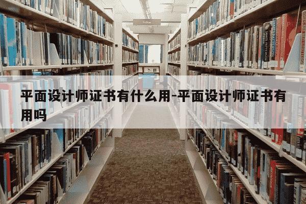 平面设计师证书有什么用-平面设计师证书有用吗-第1张图片-学习推荐网