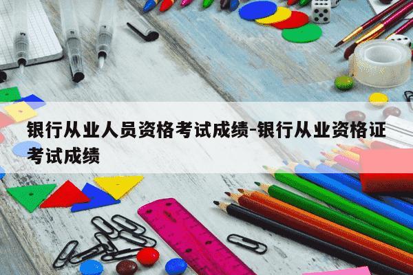 银行从业人员资格考试成绩-银行从业资格证考试成绩-第1张图片-学习推荐网 银行从业人员资格考试成绩-银行从业资格证考试成绩-第1张图片-学习推荐网