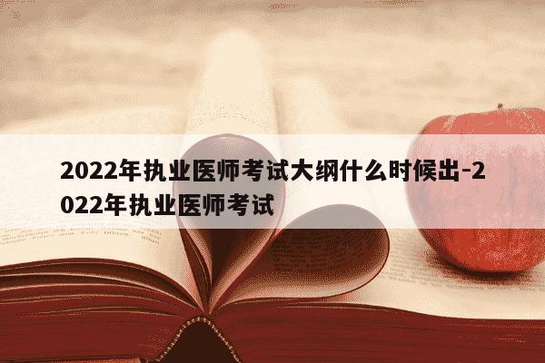 2022年执业医师考试大纲什么时候出-2022年执业医师考试-第1张图片-学习推荐网 2022年执业医师考试大纲什么时候出-2022年执业医师考试-第1张图片-学习推荐网