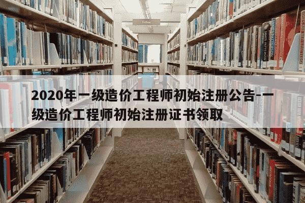 2020年一级造价工程师初始注册公告-一级造价工程师初始注册证书领取-第1张图片-学习推荐网 2020年一级造价工程师初始注册公告-一级造价工程师初始注册证书领取-第1张图片-学习推荐网