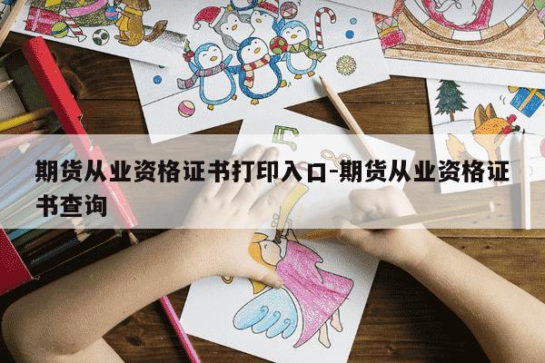 期货从业资格证书打印入口-期货从业资格证书查询-第1张图片-学习推荐网 期货从业资格证书打印入口-期货从业资格证书查询-第1张图片-学习推荐网