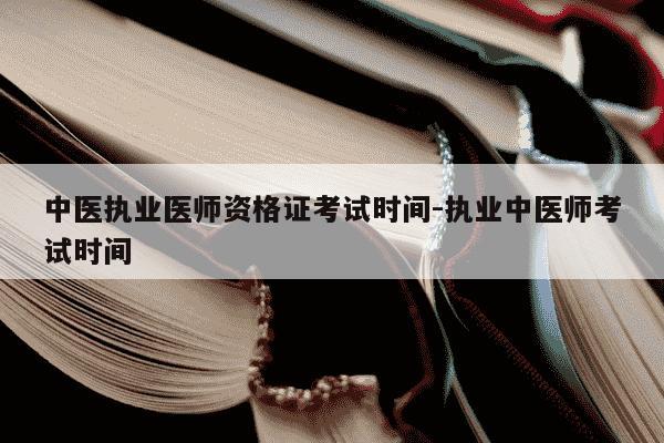 中医执业医师资格证考试时间-执业中医师考试时间-第1张图片-学习推荐网