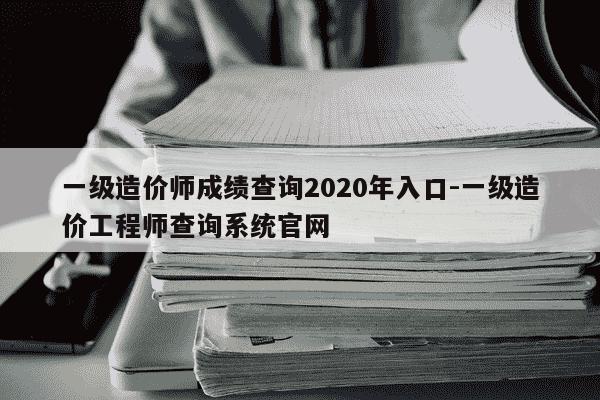 一级造价师成绩查询2020年入口-一级造价工程师查询系统官网-第1张图片-学习推荐网