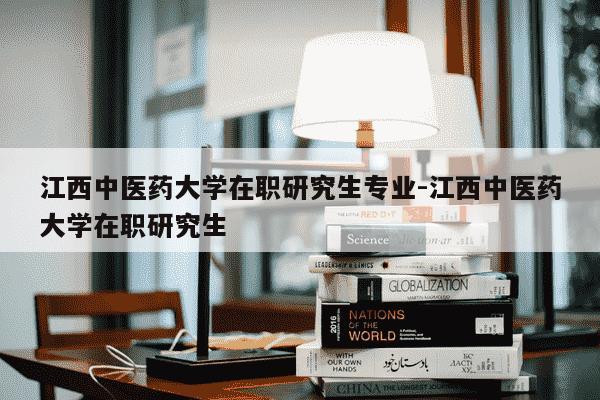 江西中医药大学在职研究生专业-江西中医药大学在职研究生-第1张图片-学习推荐网 江西中医药大学在职研究生专业-江西中医药大学在职研究生-第1张图片-学习推荐网