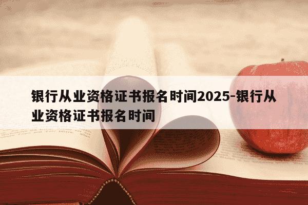 银行从业资格证书报名时间2025-银行从业资格证书报名时间-第1张图片-学习推荐网 银行从业资格证书报名时间2025-银行从业资格证书报名时间-第1张图片-学习推荐网